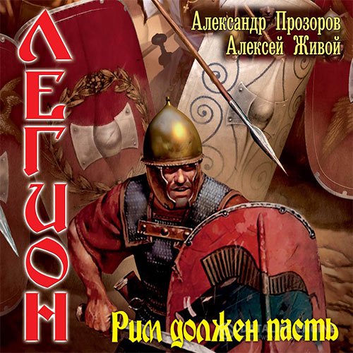 Александр Прозоров, Алексей Живой - Легион. Рим должен пасть (Аудиокнига)