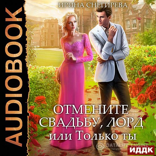 Ирина Снегирева - Отмените свадьбу, лорд, или Только ты (Аудиокнига)