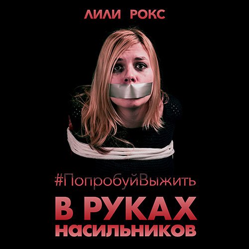 Лили Рокс - В руках насильников. Попробуй выжить! (Аудиокнига)
