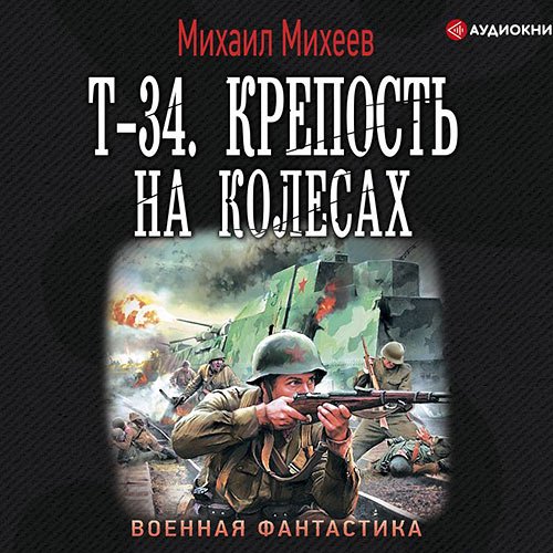 Михаил Михеев - Т-34. Крепость на колёсах (Аудиокнига)