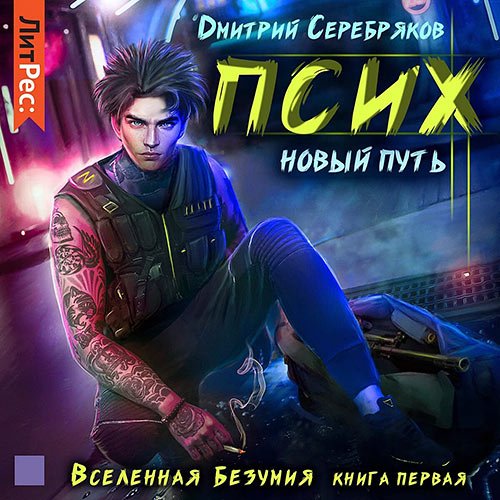 Дмитрий Серебряков - Вселенная безумия. Псих. Новый путь (Аудиокнига)