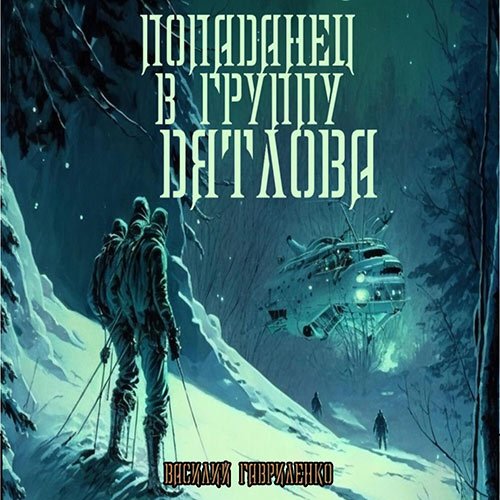 Василий Гавриленко - Попаданец в группу Дятлова (Аудиокнига, сборник)